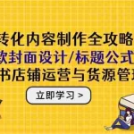 （14778期）高转化内容制作全攻略：爆款封面设计/标题公式，小红书店铺运营与货源管理