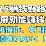 (14771期)2025赚钱野路子,截屏就能赚钱?手机操作0门槛,一天躺赚600+!!!