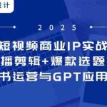 (14793期)短视频商业IP实战6期:口播剪辑+爆款选题术,小红书运营与GPT应用实战