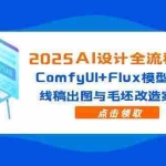 (14790期)2025AI设计全流程实战:ComfyUI+Flux模型配置,线稿出图与毛坯改造案例