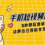 (14791期)手机短视频月入6万,10种爆款题材构图,动静结合涨粉变现运营技巧