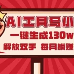 (14782期)AI工具写小说2.0,一键生成130万字,解放双手,每月躺赚3w+