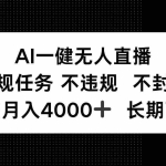 （14780期）AI一键无人直播，正规任务 不违规 不封号，平均月入4000+ 长期可做
