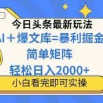 (14848期)今日头条2025最新蓝海玩法,操作简单,矩阵批量,轻松日入2000+