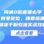 (14827期)同城0粉直播必学,账号定位,绿幕搭建,精准千粉引流实战攻略
