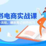 (14926期)小红书电商实战课-5月更新,开店选品全流程,爆款笔记创作技巧