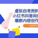 (14938期)虚拟自考资料运营课,小红书抖音闲鱼全攻略,爆款内容创作与变现