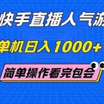 (14935期)快手直播人气游览 单机日入1000+ 简单操作 看完就会