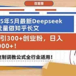 (14956期)25年5月最新Deepseek批量做知乎长文,日引300+创业粉,日入2000+!可复…