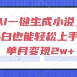 (15014期)AI一键生成小说,小白也能轻松上手,单月变现2w+