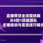 (15004期)直播带货全流程拆解:从0到1搭建团队,主播培训与变现技巧精讲