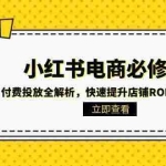 (15040期)小红书电商必修课:付费投放全解析,快速提升店铺ROI与转化率