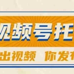 (15033期)【视频号托管 】团队提供视频,你出账号,最高躺赚1W+