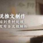 (15098期)爆款小说推文制作,从文案浓缩到素材处理,视频剪辑发布全流程解析