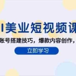 (15097期)AI美业短视频课,AI工具组合,账号搭建技巧,爆款内容创作,同城流量获取