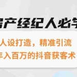 (15095期)房产经纪人必学:人设打造,精准引流,年入百万的抖音获客术