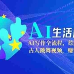 (15090期)AI生活应用课:AI写作全流程,绘画创意生成,古人跳舞视频,赚钱思维解析