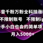 (15083期)抖音千粉万粉全科技涨粉,不限制账号,不限制ip,新手小白也会的简单项目,…