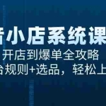 (15080期)抖音小店系统课5.0,开店到爆单全攻略,平台规则+选品,轻松上手