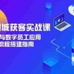 (15139期)实体店同城获客实战课,AI文案生成与数字员工应用,企业自动化流程搭建指南