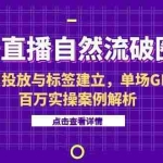 (15136期)抖音直播自然流破圈课-6月,千川投放与标签建立,单场GMV百万实操案例解析
