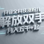 (15130期)抖音万粉全科技涨粉,解放双手,无脑操作,月入五千+!