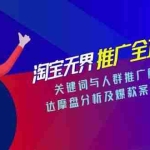 (15127期)淘宝无界推广全攻略,关键词与人群推广解析,达摩盘分析及爆款案例实操