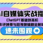 (15124期)AI自媒体实战指南,ChatGPT基础到高阶,影评种草与短视频编剧全解析