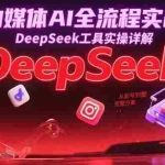 （15177期）自媒体AI全流程实战，DeepSeek工具实操详解，从起号到变现完整方案