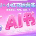 (15175期)AI+小红书运营实战,涵盖定位、电商、文案、IP 打造等,轻松搞定内容创作