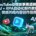 (15174期)YouTube动物故事赛道解析,AI+RPA自动化制作教程,情感共鸣内容创作指南
