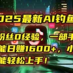 (15163期)2025最新AI钓鱼术:0粉丝0经验,一部手机就能开启自动赚钱模式!