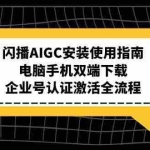 (15155期)闪播AIGC安装使用指南,电脑手机双端下载,企业号认证激活全流程