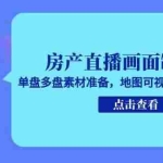 (15156期)房产直播画面制作课,单盘多盘素材准备,地图可视化制作全流程