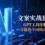 (15152期)AI文案实战思维课,GPT工具注册对接,万能指令词核心训练法