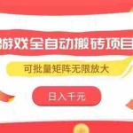 (15197期)游戏全自动搬砖项目,日入千元 ,可批量矩阵无限放大