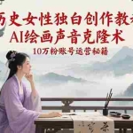 (15186期)历史女性独白创作教程,AI绘画声音克隆术,10万粉账号运营秘籍