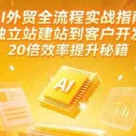 (15182期)AI外贸全流程实战指南,独立站建站到客户开发,20倍效率提升秘籍(更新6月)