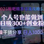 (15212期)2025贴吧精准引流攻略5.0,实操干货分享,个人号也能做到日吸300+创业…
