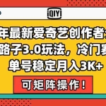 (15208期)25年最新爱奇艺创作者分成野路子3.0玩法,冷门赛道,单号稳定月入3K+,…