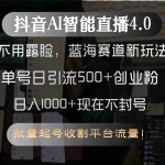 (15270期)抖音AI智能直播4.0,不用露脸,蓝海赛道新玩法,单号日引流500+创业粉…