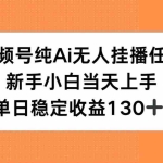 (15266期)视频号纯AI无人挂播任务,新手小白当天上手,单日稳定收益130+