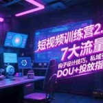 (15255期)短视频训练营2.0新版,7大流量密码/钩子设计技巧/私域引流/DOU+投放指南