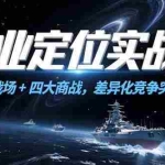(15252期)商业定位实战课,心智战场+四大商战,差异化竞争突围指南