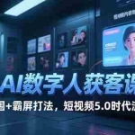 (15247期)AI数字人获客课,6步突围+霸屏打法,短视频5.0时代流量密码