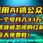 (15297期)我用AI搞公众号,一个号月入3.1万,这波被忽视的红利,今天免费教!