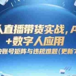 （15280期）半无人直播带货实战，AI音咖+数字人应用 解决账号矩阵与违规难题(更新7月)