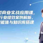 （15274期）大模型商业实战应用课，50个行业提效案例解析，详解智能体与知识库搭建