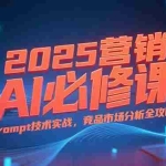 (15306期)2025营销AI必修课,业务拆解逻辑,Prompt技术实战,竞品市场分析全攻略