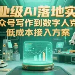 (15305期)企业级AI落地实践,公众号写作到数字人克隆,低成本接入方案
